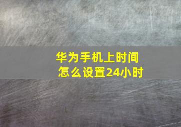 华为手机上时间怎么设置24小时