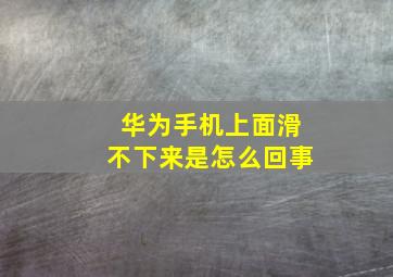 华为手机上面滑不下来是怎么回事