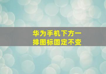 华为手机下方一排图标固定不变