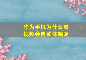 华为手机为什么看视频会自动休眠呢