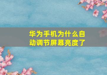 华为手机为什么自动调节屏幕亮度了