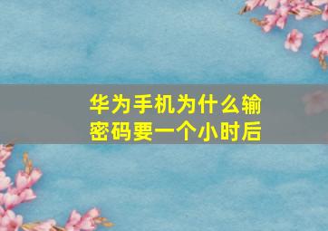 华为手机为什么输密码要一个小时后