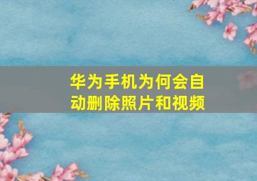 华为手机为何会自动删除照片和视频