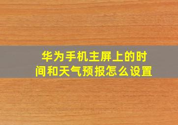 华为手机主屏上的时间和天气预报怎么设置