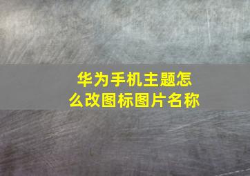 华为手机主题怎么改图标图片名称