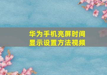 华为手机亮屏时间显示设置方法视频