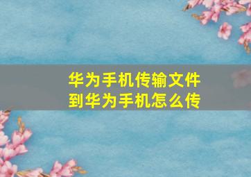 华为手机传输文件到华为手机怎么传