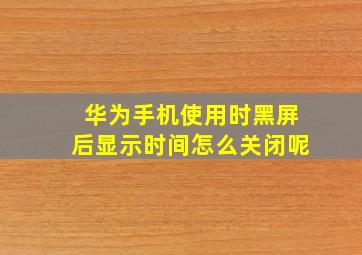 华为手机使用时黑屏后显示时间怎么关闭呢