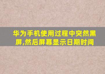 华为手机使用过程中突然黑屏,然后屏幕显示日期时间