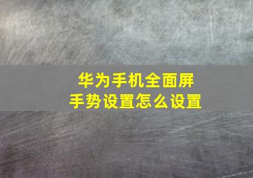 华为手机全面屏手势设置怎么设置