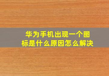 华为手机出现一个图标是什么原因怎么解决