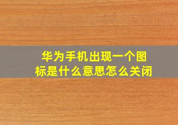 华为手机出现一个图标是什么意思怎么关闭