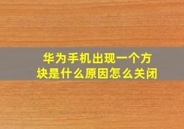 华为手机出现一个方块是什么原因怎么关闭