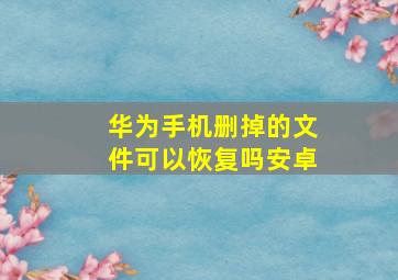 华为手机删掉的文件可以恢复吗安卓