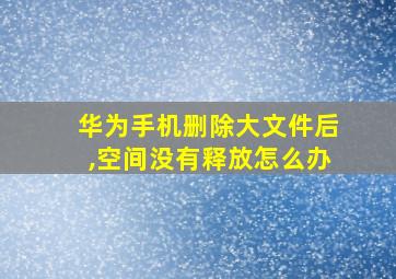 华为手机删除大文件后,空间没有释放怎么办