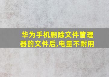 华为手机删除文件管理器的文件后,电量不耐用