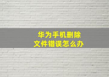 华为手机删除文件错误怎么办