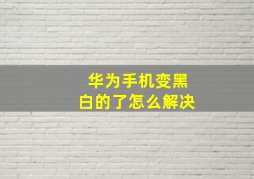 华为手机变黑白的了怎么解决