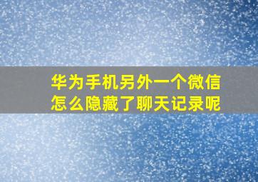 华为手机另外一个微信怎么隐藏了聊天记录呢