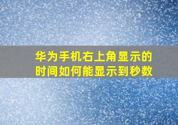 华为手机右上角显示的时间如何能显示到秒数