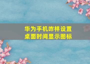 华为手机咋样设置桌面时间显示图标