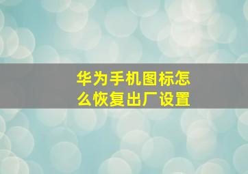 华为手机图标怎么恢复出厂设置