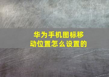 华为手机图标移动位置怎么设置的