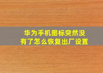 华为手机图标突然没有了怎么恢复出厂设置