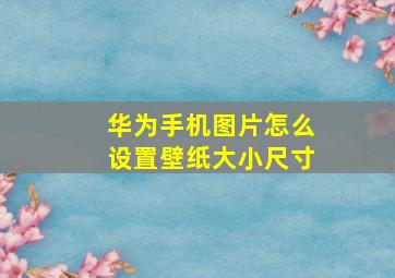 华为手机图片怎么设置壁纸大小尺寸