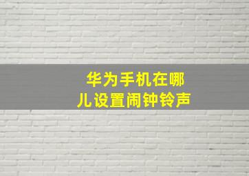 华为手机在哪儿设置闹钟铃声