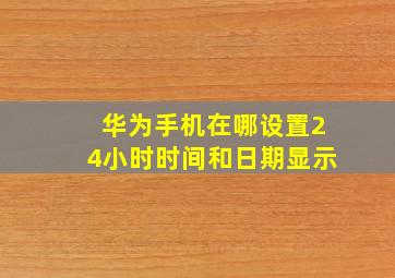 华为手机在哪设置24小时时间和日期显示