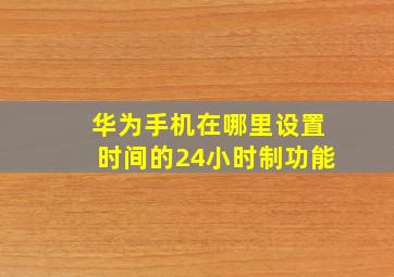 华为手机在哪里设置时间的24小时制功能