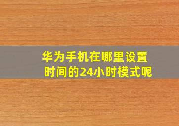 华为手机在哪里设置时间的24小时模式呢