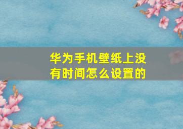 华为手机壁纸上没有时间怎么设置的