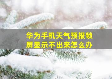 华为手机天气预报锁屏显示不出来怎么办