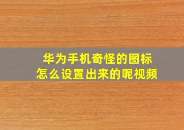 华为手机奇怪的图标怎么设置出来的呢视频