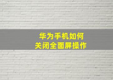 华为手机如何关闭全面屏操作