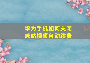 华为手机如何关闭咪咕视频自动续费