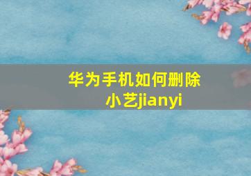 华为手机如何删除小艺jianyi