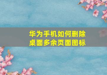 华为手机如何删除桌面多余页面图标