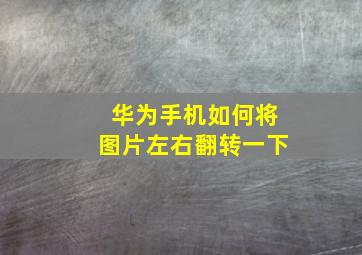 华为手机如何将图片左右翻转一下