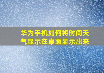 华为手机如何将时间天气显示在桌面显示出来