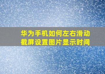 华为手机如何左右滑动截屏设置图片显示时间