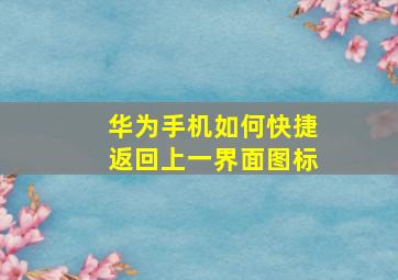 华为手机如何快捷返回上一界面图标