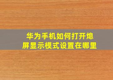 华为手机如何打开熄屏显示模式设置在哪里