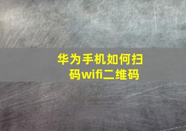 华为手机如何扫码wifi二维码