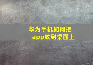 华为手机如何把app放到桌面上