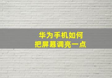 华为手机如何把屏幕调亮一点