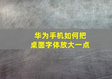 华为手机如何把桌面字体放大一点