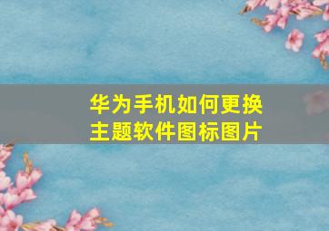 华为手机如何更换主题软件图标图片